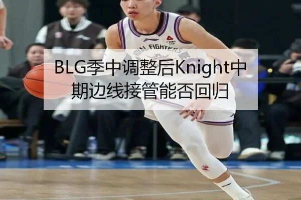 BLG季中调整后Knight中期边线接管能否回归 | hth
