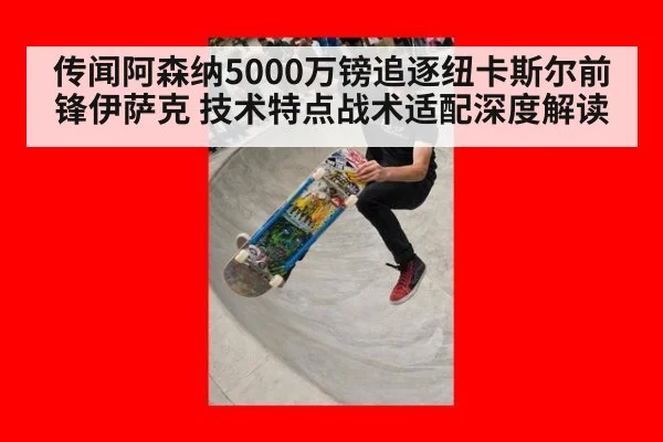 传闻阿森纳5000万镑追逐纽卡斯尔前锋伊萨克 技术特点战术适配深度解读 | hth