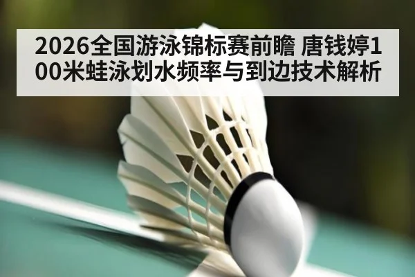 2026全国游泳锦标赛前瞻 唐钱婷100米蛙泳划水频率与到边技术解析 | hth