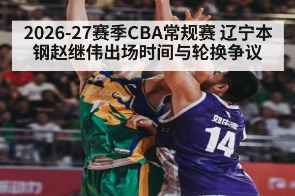 2026-27赛季CBA常规赛 辽宁本钢赵继伟出场时间与轮换争议 | hth